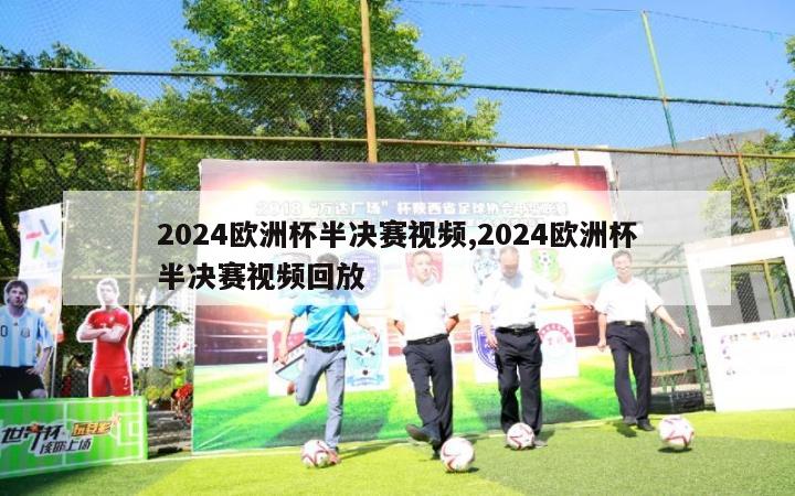 2024欧洲杯半决赛视频,2024欧洲杯半决赛视频回放